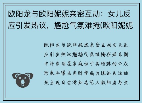 欧阳龙与欧阳妮妮亲密互动：女儿反应引发热议，尴尬气氛难掩(欧阳妮妮演过什么作品)